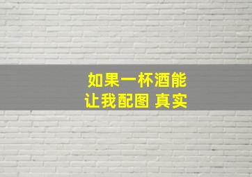 如果一杯酒能让我配图 真实